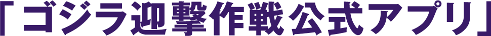 「ゴジラ迎撃作戦公式アプリ」